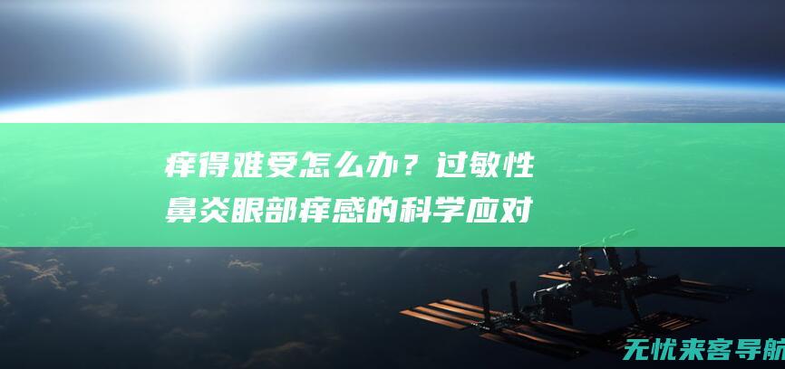 痒得难受怎么办？过敏性鼻炎眼部痒感的科学应对 (痒得难受怎么形容)