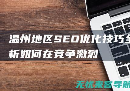 温州地区SEO优化技巧全解析：如何在竞争激烈的市场中脱颖而出 (温州地区十一月上旬天气预报)