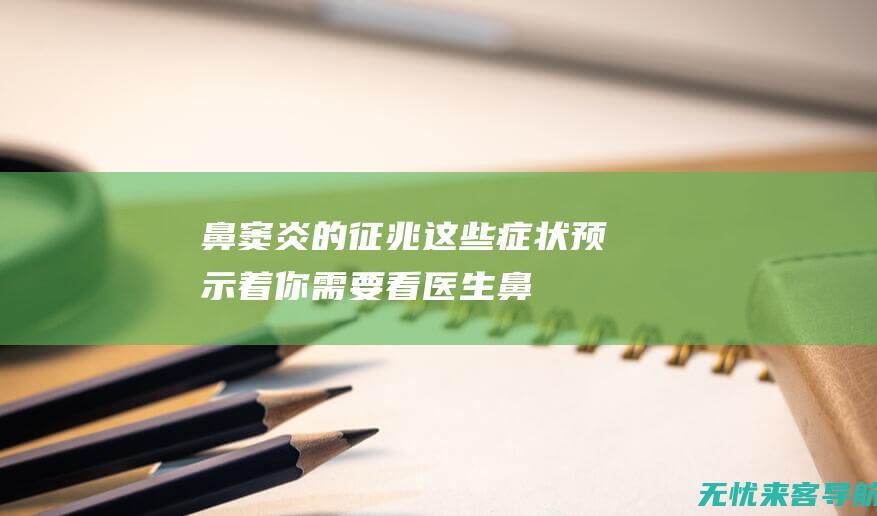 鼻窦炎的征兆：这些症状预示着你需要看医生 (鼻窦炎的征兆是什么)