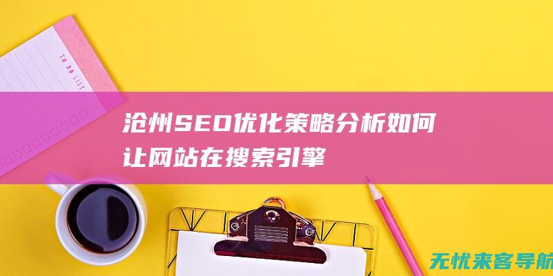 沧州SEO优化策略分析：如何让网站在搜索引擎中名列前茅 (沧州网站seo公司)