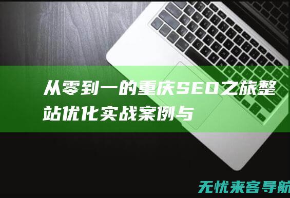 从零到一的重庆SEO之旅：整站优化实战案例与效果评估 (从零到一的重生漫画免费)