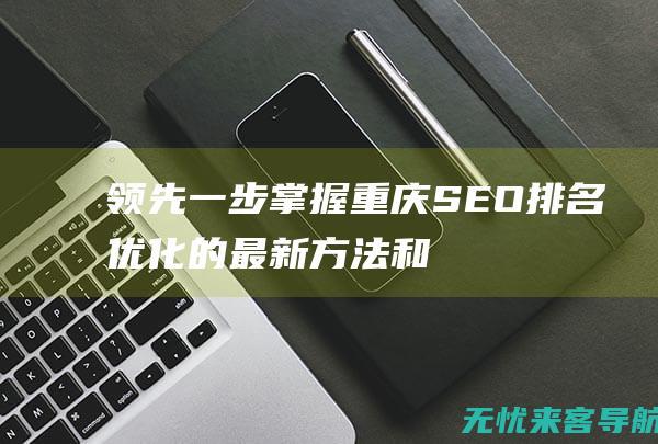 领先一步：掌握重庆SEO排名优化的最新方法和趋势 (领先一步意思)